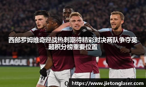 西部罗姆维奇迎战热刺期待精彩对决两队争夺英超积分榜重要位置