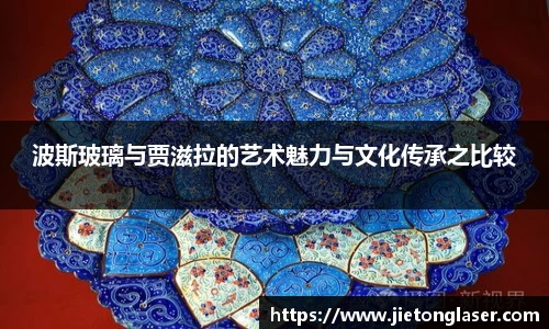 波斯玻璃与贾滋拉的艺术魅力与文化传承之比较